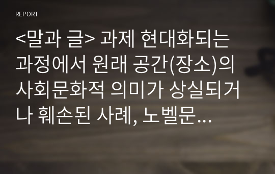 &lt;말과 글&gt; 과제 현대화되는 과정에서 원래 공간(장소)의 사회문화적 의미가 상실되거나 훼손된 사례, 노벨문학상 수상자 심보르스카의 견해를 바탕으로 필립로스의 절필 관점 비판하기