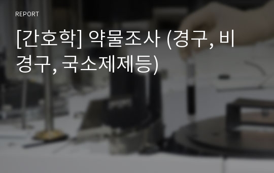 [간호학] 약물조사 (경구, 비경구, 국소제제등)