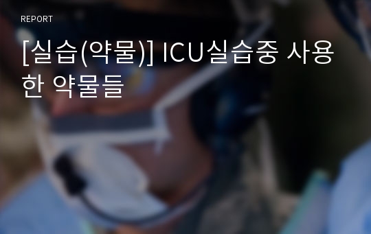 [실습(약물)] ICU실습중 사용한 약물들