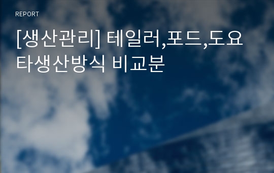 [생산관리] 테일러,포드,도요타생산방식 비교분