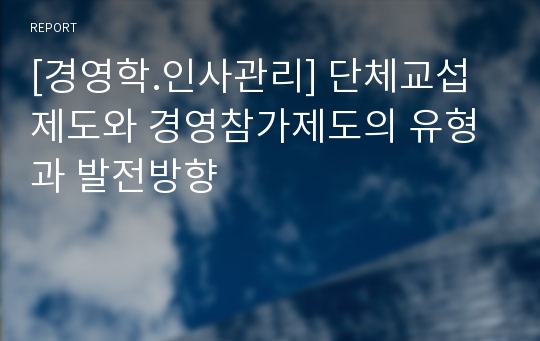 [경영학.인사관리] 단체교섭제도와 경영참가제도의 유형과 발전방향