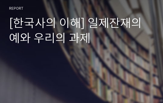 [한국사의 이해] 일제잔재의 예와 우리의 과제