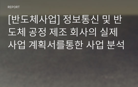 [반도체사업] 정보통신 및 반도체 공정 제조 회사의 실제 사업 계획서를통한 사업 분석