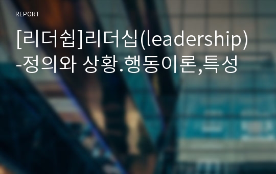 [리더쉽]리더십(leadership)-정의와 상황.행동이론,특성