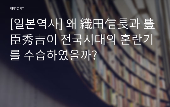 [일본역사] 왜 織田信長과 豊臣秀吉이 전국시대의 혼란기를 수습하였을까?