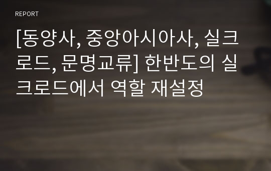 [동양사, 중앙아시아사, 실크로드, 문명교류] 한반도의 실크로드에서 역할 재설정