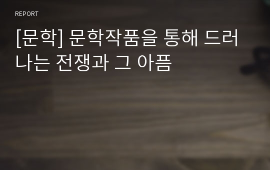 [문학] 문학작품을 통해 드러나는 전쟁과 그 아픔