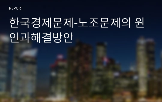 한국경제문제-노조문제의 원인과해결방안