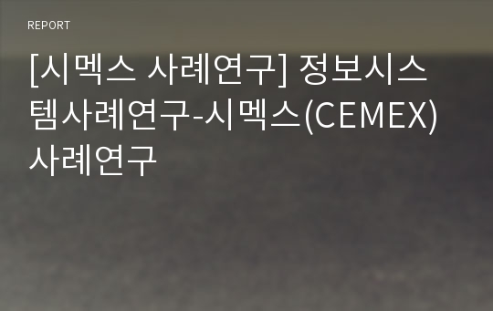 [시멕스 사례연구] 정보시스템사례연구-시멕스(CEMEX) 사례연구