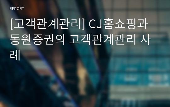 [고객관계관리] CJ홈쇼핑과 동원증권의 고객관계관리 사례