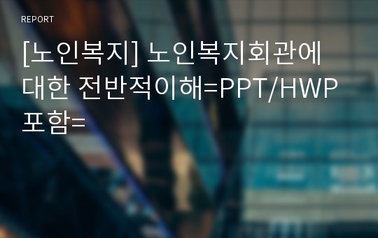 [노인복지] 노인복지회관에 대한 전반적이해=PPT/HWP포함=