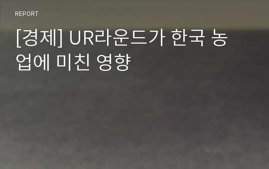 [경제] UR라운드가 한국 농업에 미친 영향