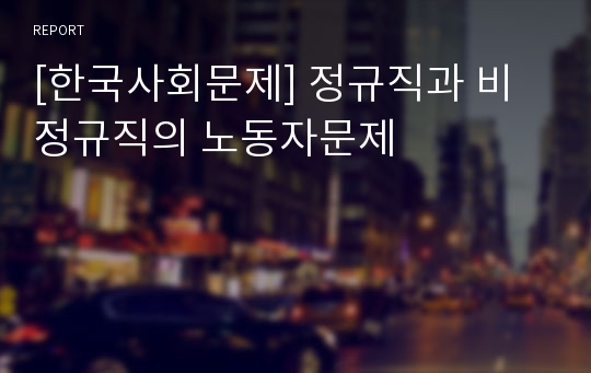 [한국사회문제] 정규직과 비정규직의 노동자문제