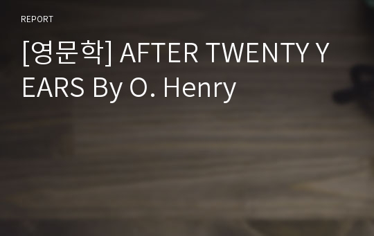[영문학] AFTER TWENTY YEARS By O. Henry