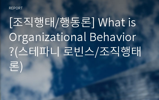 [조직행태/행동론] What is Organizational Behavior ?(스테파니 로빈스/조직행태론)