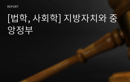 [법학, 사회학] 지방자치와 중앙정부