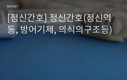 [정신간호] 정신간호(정신역동, 방어기제, 의식의구조등)