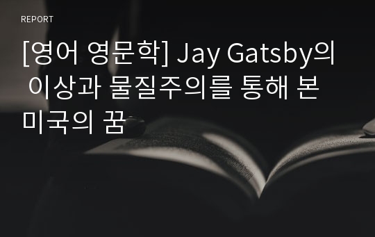 [영어 영문학] Jay Gatsby의 이상과 물질주의를 통해 본 미국의 꿈