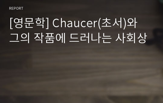 [영문학] Chaucer(초서)와 그의 작품에 드러나는 사회상