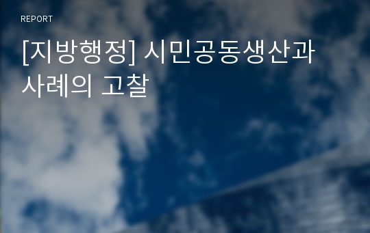 [지방행정] 시민공동생산과 사례의 고찰