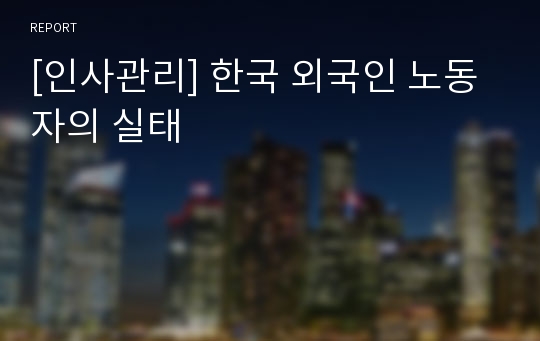 [인사관리] 한국 외국인 노동자의 실태