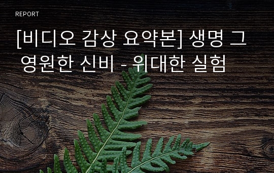 [비디오 감상 요약본] 생명 그 영원한 신비 - 위대한 실험