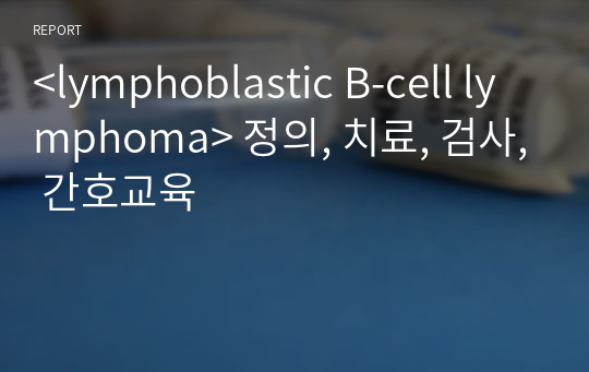 &lt;lymphoblastic B-cell lymphoma&gt; 정의, 치료, 검사, 간호교육