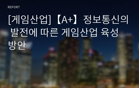 [게임산업]【A+】정보통신의 발전에 따른 게임산업 육성방안