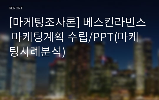 [마케팅조사론] 베스킨라빈스 마케팅계획 수립/PPT(마케팅사례분석)