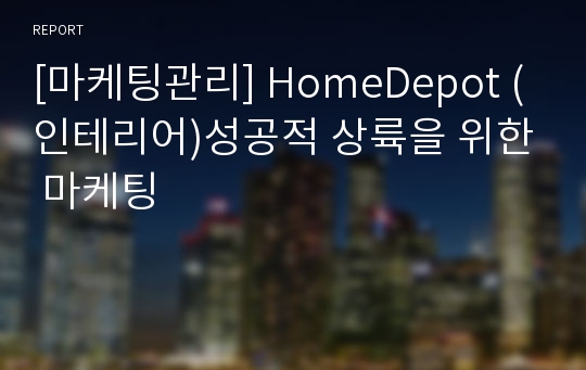 [마케팅관리] HomeDepot (인테리어)성공적 상륙을 위한 마케팅