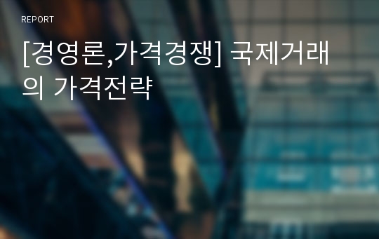 [경영론,가격경쟁] 국제거래의 가격전략