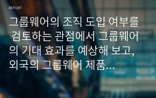 그룹웨어의 조직 도입 여부를 검토하는 관점에서 그룹웨어의 기대 효과를 예상해 보고, 외국의 그룹웨어 제품을 우리나라 기업에 직접 적용시키기 어려운 이유에 대해 토론해 봅시다