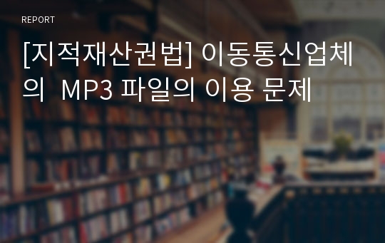 [지적재산권법] 이동통신업체의  MP3 파일의 이용 문제