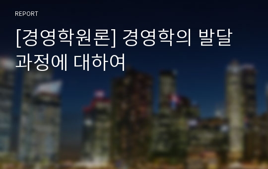 [경영학원론] 경영학의 발달과정에 대하여