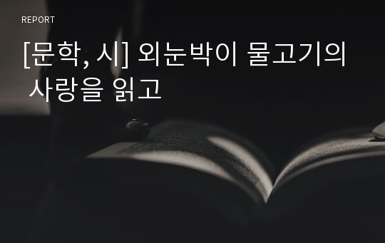 [문학, 시] 외눈박이 물고기의 사랑을 읽고