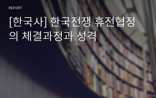 [한국사] 한국전쟁 휴전협정의 체결과정과 성격