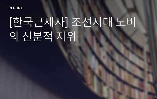 [한국근세사] 조선시대 노비의 신분적 지위