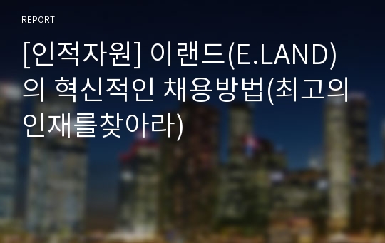 [인적자원] 이랜드(E.LAND)의 혁신적인 채용방법(최고의인재를찾아라)