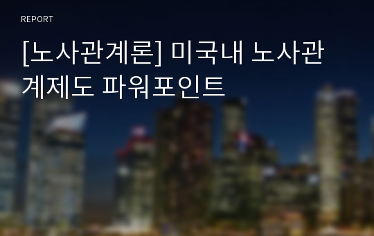 [노사관계론] 미국내 노사관계제도 파워포인트