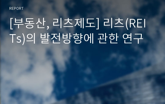 [부동산, 리츠제도] 리츠(REITs)의 발전방향에 관한 연구