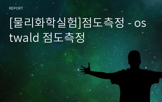 [물리화학실험]점도측정 - ostwald 점도측정