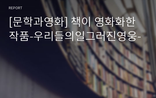 [문학과영화] 책이 영화화한 작품-우리들의일그러진영웅-