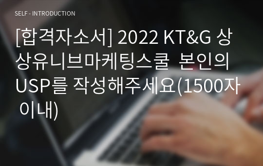 [합격자소서] 2022 KT&amp;G 상상유니브마케팅스쿨  본인의 USP를 작성해주세요(1500자 이내)