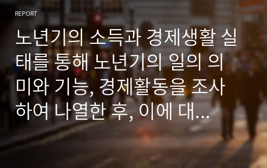 노년기의 소득과 경제생활 실태를 통해 노년기의 일의 의미와 기능, 경제활동을 조사하여 나열한 후, 이에 대한 학습자의 의견을 서술하시오.