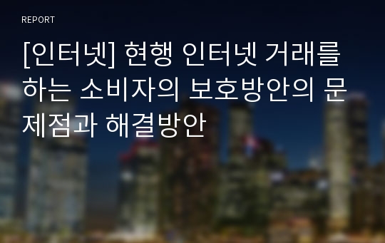 [인터넷] 현행 인터넷 거래를 하는 소비자의 보호방안의 문제점과 해결방안