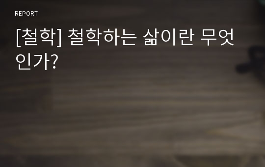 [철학] 철학하는 삶이란 무엇인가?