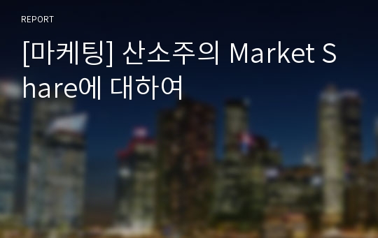 [마케팅] 산소주의 Market Share에 대하여