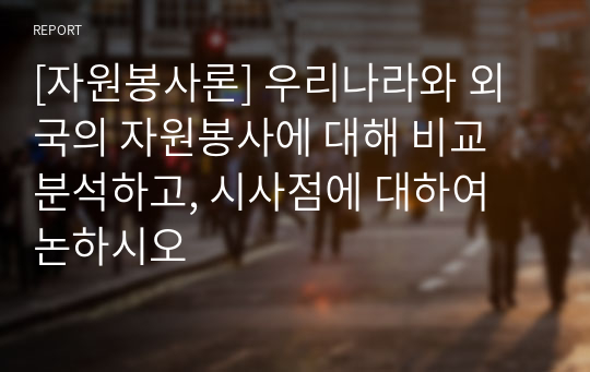 [자원봉사론] 우리나라와 외국의 자원봉사에 대해 비교 분석하고, 시사점에 대하여 논하시오