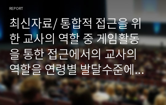 최신자료/ 통합적 접근을 위한 교사의 역할 중 게임활동을 통한 접근에서의 교사의 역할을 연령별 발달수준에 맞는 수학적 개념을 활용, 수학적 어휘를 사용하여 현장적용 예를 들어 만 3세부터 만 5세까지 각 1개씩 서술하시오.(만3세, 4세, 5세 연령에 맞는 게임활동의 지도내용에 수학적 어휘로 기록)