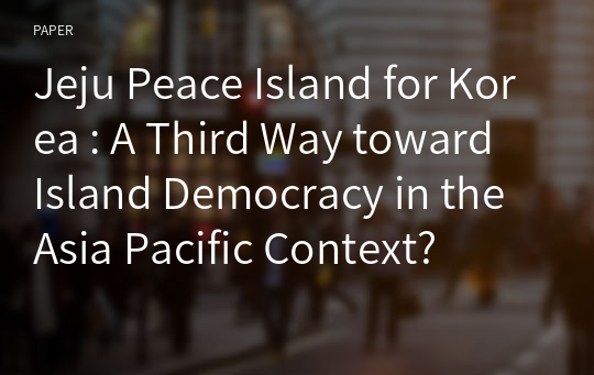 Jeju Peace Island for Korea : A Third Way toward Island Democracy in the Asia Pacific Context?